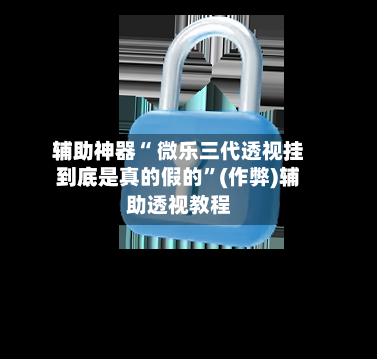 辅助神器“ 微乐三代透视挂到底是真的假的”(作弊)辅助透视教程-第2张图片
