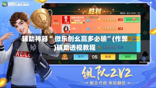 辅助神器“ 微乐创幺赢多必输”(作弊)辅助透视教程