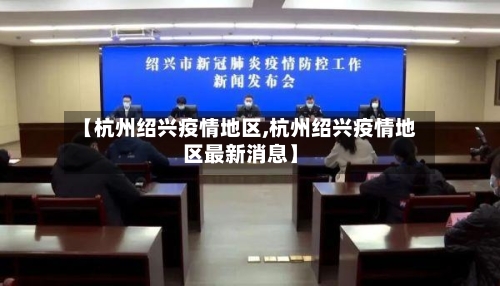 【杭州绍兴疫情地区,杭州绍兴疫情地区最新消息】-第2张图片