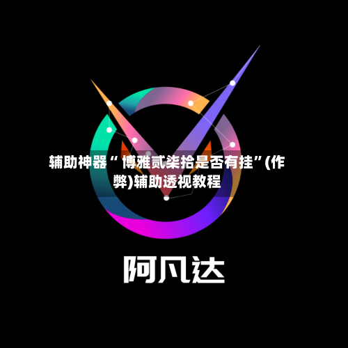 辅助神器“ 博雅贰柒拾是否有挂”(作弊)辅助透视教程