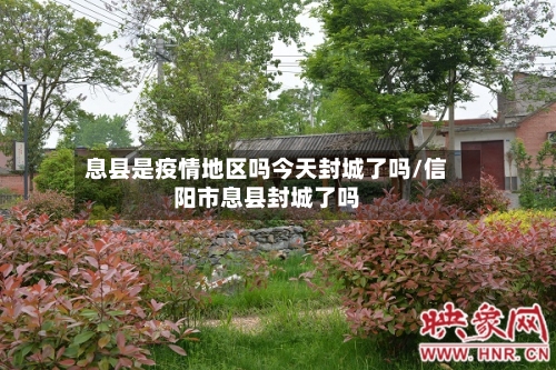 息县是疫情地区吗今天封城了吗/信阳市息县封城了吗-第2张图片