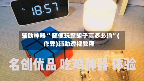 辅助神器“ 随便玩歪胡子赢多必输”(作弊)辅助透视教程