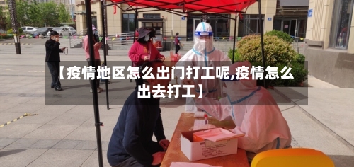 【疫情地区怎么出门打工呢,疫情怎么出去打工】