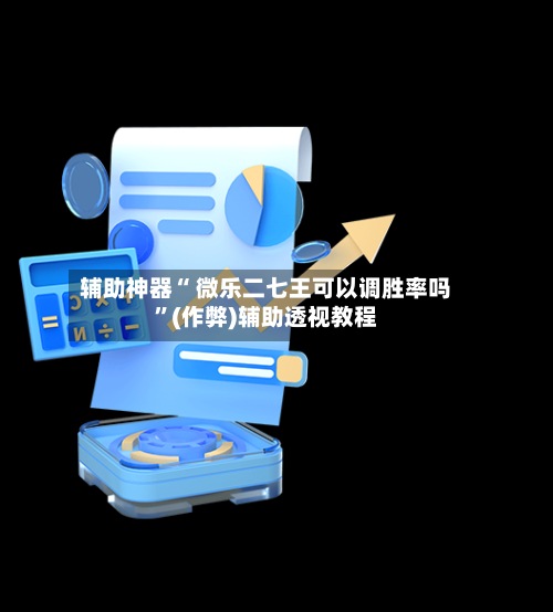 辅助神器“ 微乐二七王可以调胜率吗	”(作弊)辅助透视教程-第2张图片