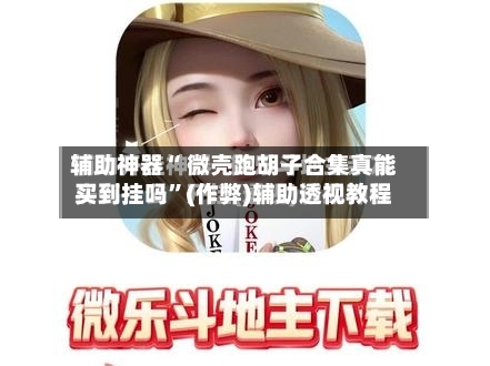 辅助神器“ 微壳跑胡子合集真能买到挂吗”(作弊)辅助透视教程-第2张图片