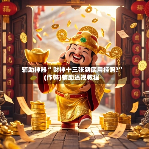 辅助神器“ 财神十三张到底用挂吗?”(作弊)辅助透视教程-第2张图片