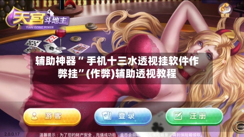 辅助神器“ 手机十三水透视挂软件作弊挂”(作弊)辅助透视教程-第2张图片
