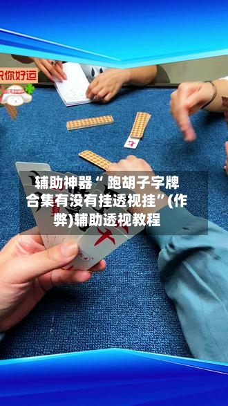 辅助神器“ 跑胡子字牌合集有没有挂透视挂	”(作弊)辅助透视教程-第3张图片