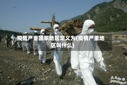 疫情严重国家地区定义为(疫情严重地区叫什么)