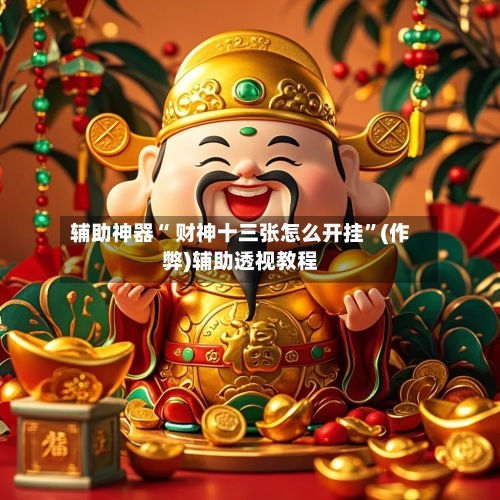 辅助神器“ 财神十三张怎么开挂”(作弊)辅助透视教程