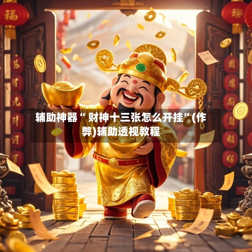 辅助神器“ 财神十三张怎么开挂	”(作弊)辅助透视教程-第3张图片