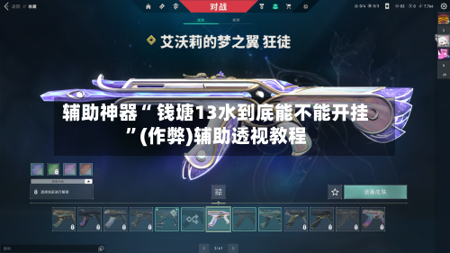 辅助神器“ 钱塘13水到底能不能开挂”(作弊)辅助透视教程