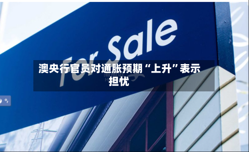 澳央行官员对通胀预期“上升	”表示担忧-第2张图片