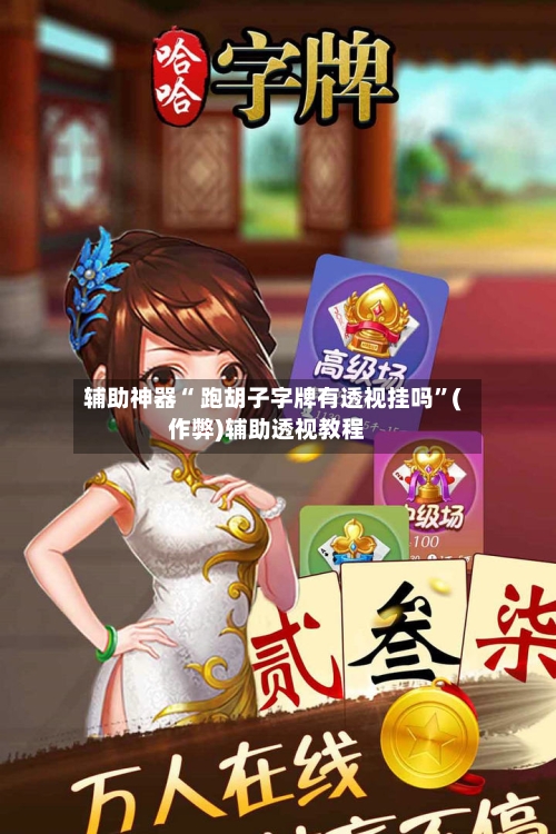 辅助神器“ 跑胡子字牌有透视挂吗”(作弊)辅助透视教程