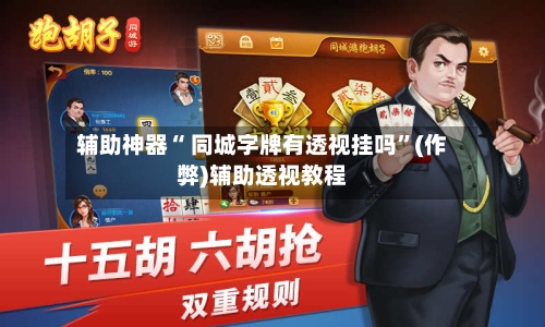 辅助神器“ 同城字牌有透视挂吗”(作弊)辅助透视教程