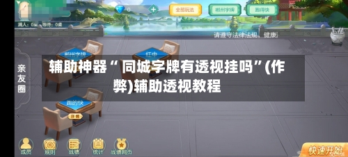 辅助神器“ 同城字牌有透视挂吗	”(作弊)辅助透视教程-第3张图片