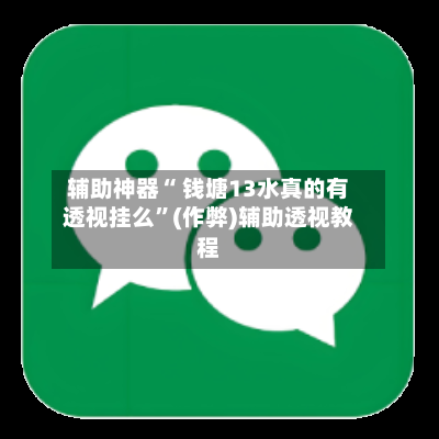 辅助神器“ 钱塘13水真的有透视挂么”(作弊)辅助透视教程