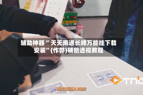 辅助神器“ 天天南通长牌万能挂下载安装”(作弊)辅助透视教程-第3张图片