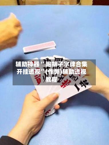 辅助神器“ 跑胡子字牌合集开挂透视	”(作弊)辅助透视教程-第3张图片