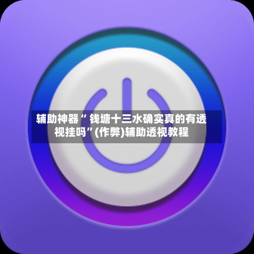 辅助神器“ 钱塘十三水确实真的有透视挂吗	”(作弊)辅助透视教程-第2张图片
