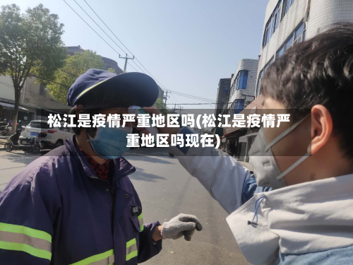 松江是疫情严重地区吗(松江是疫情严重地区吗现在)