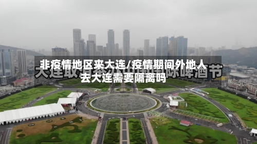 非疫情地区来大连/疫情期间外地人去大连需要隔离吗