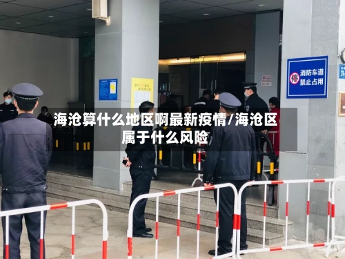 海沧算什么地区啊最新疫情/海沧区属于什么风险-第3张图片