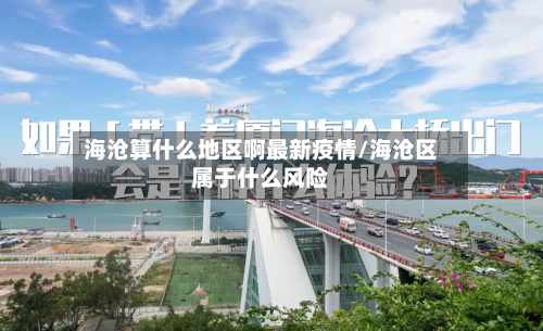 海沧算什么地区啊最新疫情/海沧区属于什么风险
