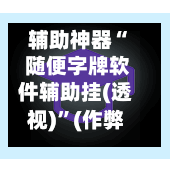 辅助神器“ 随便字牌软件辅助挂(透视)”(作弊)辅助透视教程