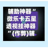 辅助神器“ 微乐卡五星透视挂神器”(作弊)辅助透视教程-第3张图片