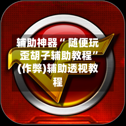 辅助神器“ 随便玩歪胡子辅助教程”(作弊)辅助透视教程