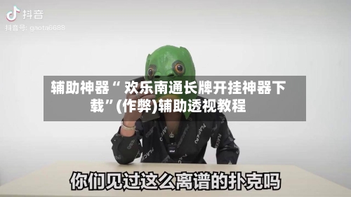 辅助神器“ 欢乐南通长牌开挂神器下载”(作弊)辅助透视教程-第2张图片