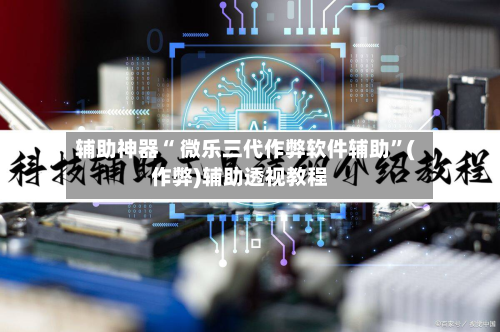 辅助神器“ 微乐三代作弊软件辅助”(作弊)辅助透视教程