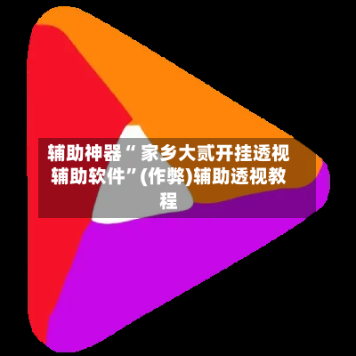 辅助神器“ 家乡大贰开挂透视辅助软件”(作弊)辅助透视教程