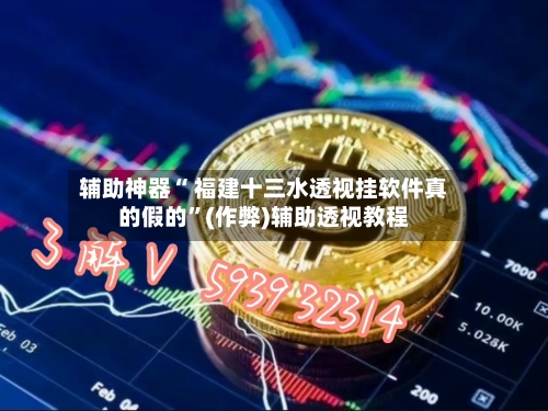 辅助神器“ 福建十三水透视挂软件真的假的”(作弊)辅助透视教程