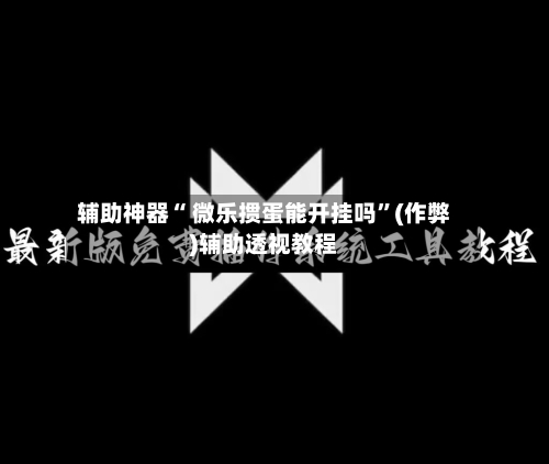 辅助神器“ 微乐掼蛋能开挂吗”(作弊)辅助透视教程