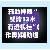 辅助神器“ 钱塘13水有透视挂”(作弊)辅助透视教程-第2张图片