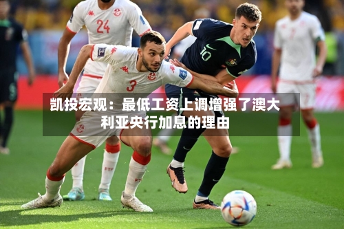 凯投宏观：最低工资上调增强了澳大利亚央行加息的理由