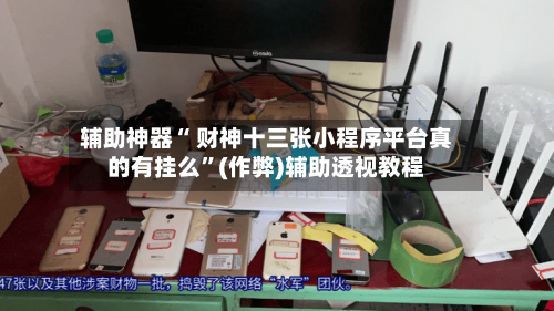 辅助神器“ 财神十三张小程序平台真的有挂么”(作弊)辅助透视教程-第2张图片