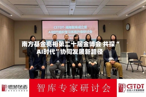 南方基金亮相第二十届金博会 共探“AI时代	”协同发展新路径-第2张图片