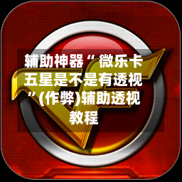 辅助神器“ 微乐卡五星是不是有透视”(作弊)辅助透视教程-第2张图片