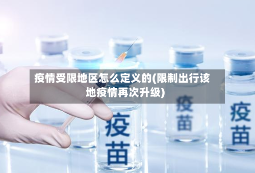 疫情受限地区怎么定义的(限制出行该地疫情再次升级)