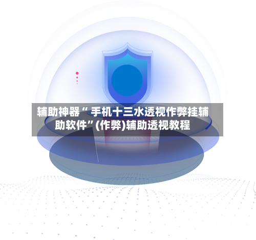 辅助神器“ 手机十三水透视作弊挂辅助软件”(作弊)辅助透视教程