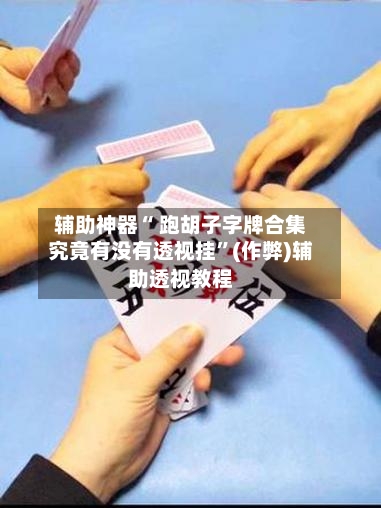 辅助神器“ 跑胡子字牌合集究竟有没有透视挂”(作弊)辅助透视教程-第2张图片