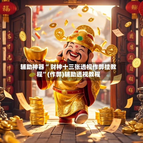 辅助神器“ 财神十三张透视作弊挂教程”(作弊)辅助透视教程-第2张图片