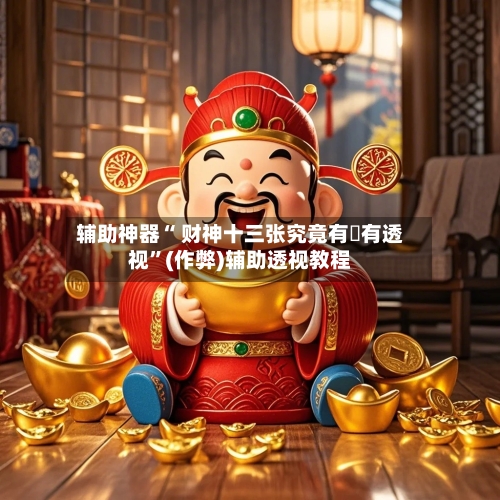 辅助神器“ 财神十三张究竟有沒有透视	”(作弊)辅助透视教程-第3张图片