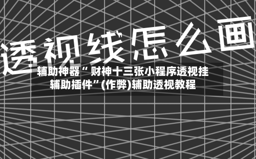 辅助神器“ 财神十三张小程序透视挂辅助插件”(作弊)辅助透视教程-第2张图片