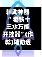 辅助神器“ 老铁十三水万能开挂器”(作弊)辅助透视教程