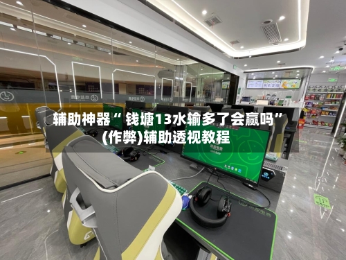 辅助神器“ 钱塘13水输多了会赢吗”(作弊)辅助透视教程-第2张图片