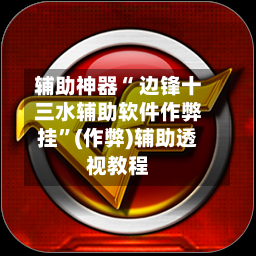 辅助神器“ 边锋十三水辅助软件作弊挂”(作弊)辅助透视教程
